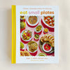 Eat Small Plates: Vibrant, Shareable Dishes for Daily Joy
