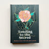 Tending to the Sacred: Rituals To Connect with Earth, Spirit, and Self