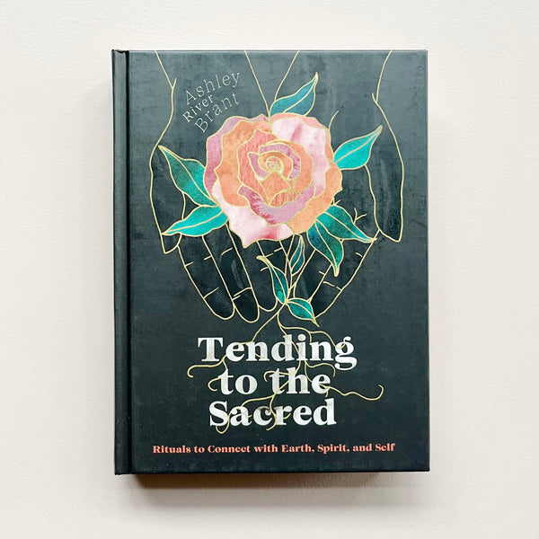 Tending to the Sacred: Rituals To Connect with Earth, Spirit, and Self